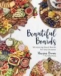 Beautiful Boards: 50 Amazing Snack Boards for Any Occasion [Book]