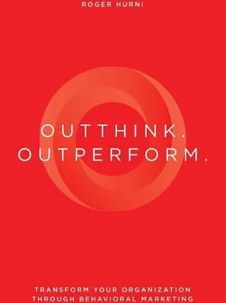 Outthink. Outperform.: Transform Your Organization Through Behavioral Marketing