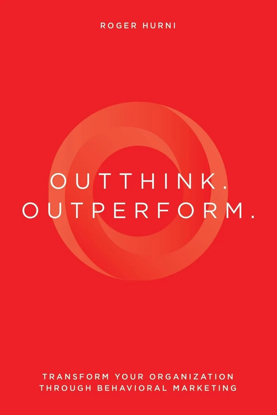 Outthink. Outperform.: Transform Your Organization Through Behavioral Marketing