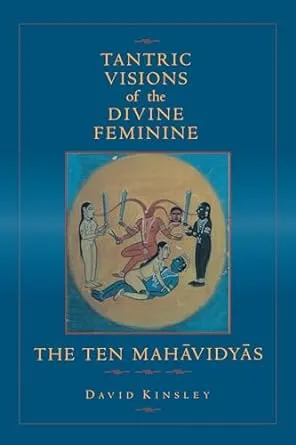 Tantric Visions of the Divine Feminine: The Ten Mahavidyas