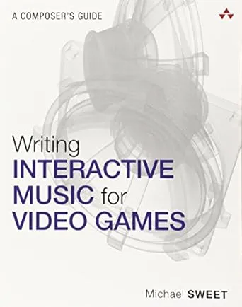 Writing Interactive Music for Video Games: A Composer's Guide