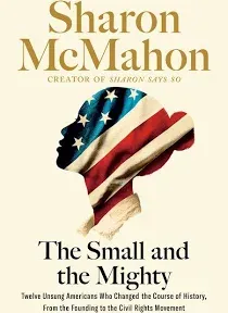 The Small and the Mighty: Twelve Unsung Americans Who Changed the Course of History, from the Founding to the Civil Rights Movement