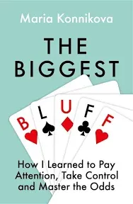 The Biggest Bluff: How I Learned to Pay Attention, Master Myself, and Win