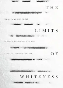 The Limits of Whiteness: Iranian Americans and the Everyday Politics of Race