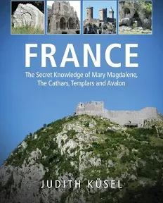 France: The Secret Knowledge of Mary Magdalene, The Cathars, Templars and Avalon