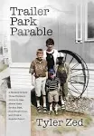 Trailer Park Parable: A Memoir of How Three Brothers Strove to Rise Above Their Broken Past, Find Forgiveness, and Forge a Hopeful Future