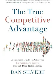 The True Competitive Advantage: A Practical Guide to Achieving Extraordinary Success Through Deep Relationships