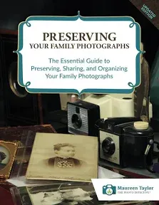 Preserving Family Photographs: The Essential Guide to Preserving, Sharing, and Organizing Your Family Photographs