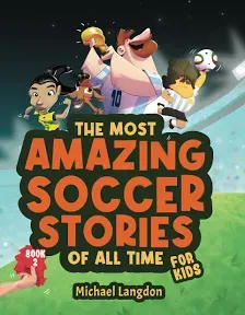 The Most Amazing Soccer Stories of All Time - for Kids! Book 2: Messi, Marta and Other Unique and Inspirational Moments from the Sport