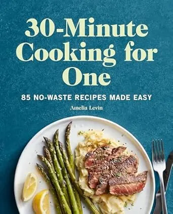 30-Minute Cooking for One: 85 No-Waste Recipes Made Easy