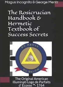 The Rosicrucian Handbook & Hermetic Textbook of Success Secrets: The Original American Illuminati Loge de Parfaits d' Écosse ™- 1764: The Original ... Loge de Parfaits d' Écosse (TM)- 1764