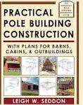 Practical Pole Building Construction: With Plans for Barns, Cabins, & Outbuildings [Book]