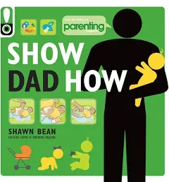 Show Dad How (Parenting Magazine): The Brand-New Dad's Guide to Baby's First Year