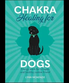 Chakra Healing for Dogs: Energy work for a happy and healthy canine friend: 2 (Chakra Healing for Pets)