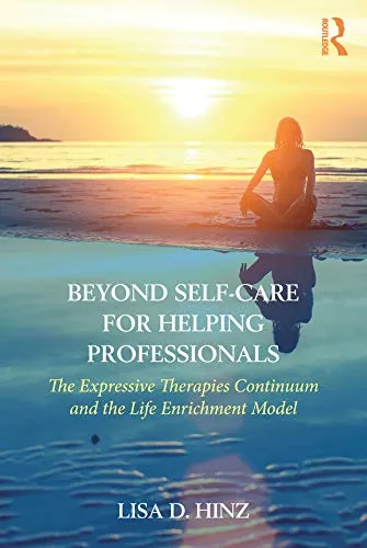 Beyond Self-Care for Helping Professionals: The Expressive Therapies Continuum and the Life Enrichment Model