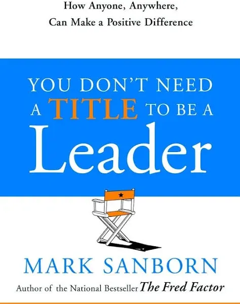 You Don't Need a Title to Be a Leader: How Anyone, Anywhere, Can Make a Positive Difference