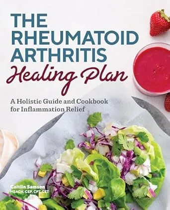 The Rheumatoid Arthritis Healing Plan: A Holistic Guide and Cookbook for Inflammation Relief