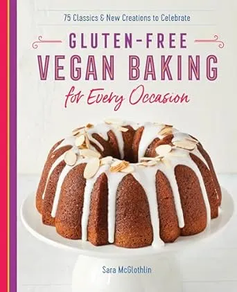 Gluten-Free Vegan Baking for Every Occasion: 75 Classics and New Creations to Celebrate