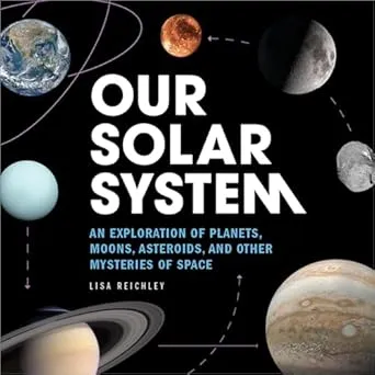 Our Solar System: An Exploration of Planets, Moons, Asteroids, and Other Mysteries of Space