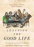 Learning the Good Life: Wisdom from the Great Hearts and Minds That Came Before