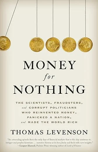 Money for Nothing: The Scientists, Fraudsters, and Corrupt Politicians Who Reinvented Money, Panicked a Nation, and Made the World Rich