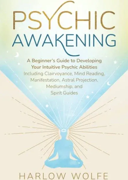 Psychic Awakening: A Beginner’s Guide to Developing Your Intuitive Psychic Abilities, Including Clairvoyance, Mind Reading, Manifestation, Astral Projection, Mediumship, and Spirit Guides