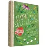 How to Be a Wildflower: A Field Guide (Nature Journals, Wildflower Books, Motivational Books, Creativity Books) [Book]