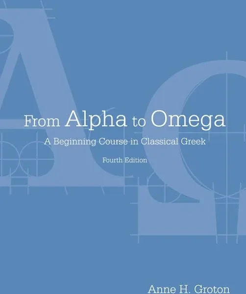 From Alpha to Omega: A Beginning Course in Classical Greek 4th (fourth) Edition by Groton, Anne H. published by Focus Publishing/R. Pullins Co. (2013)