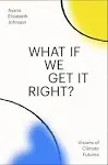 What If We Get It Right?: Visions of Climate Futures [Book]