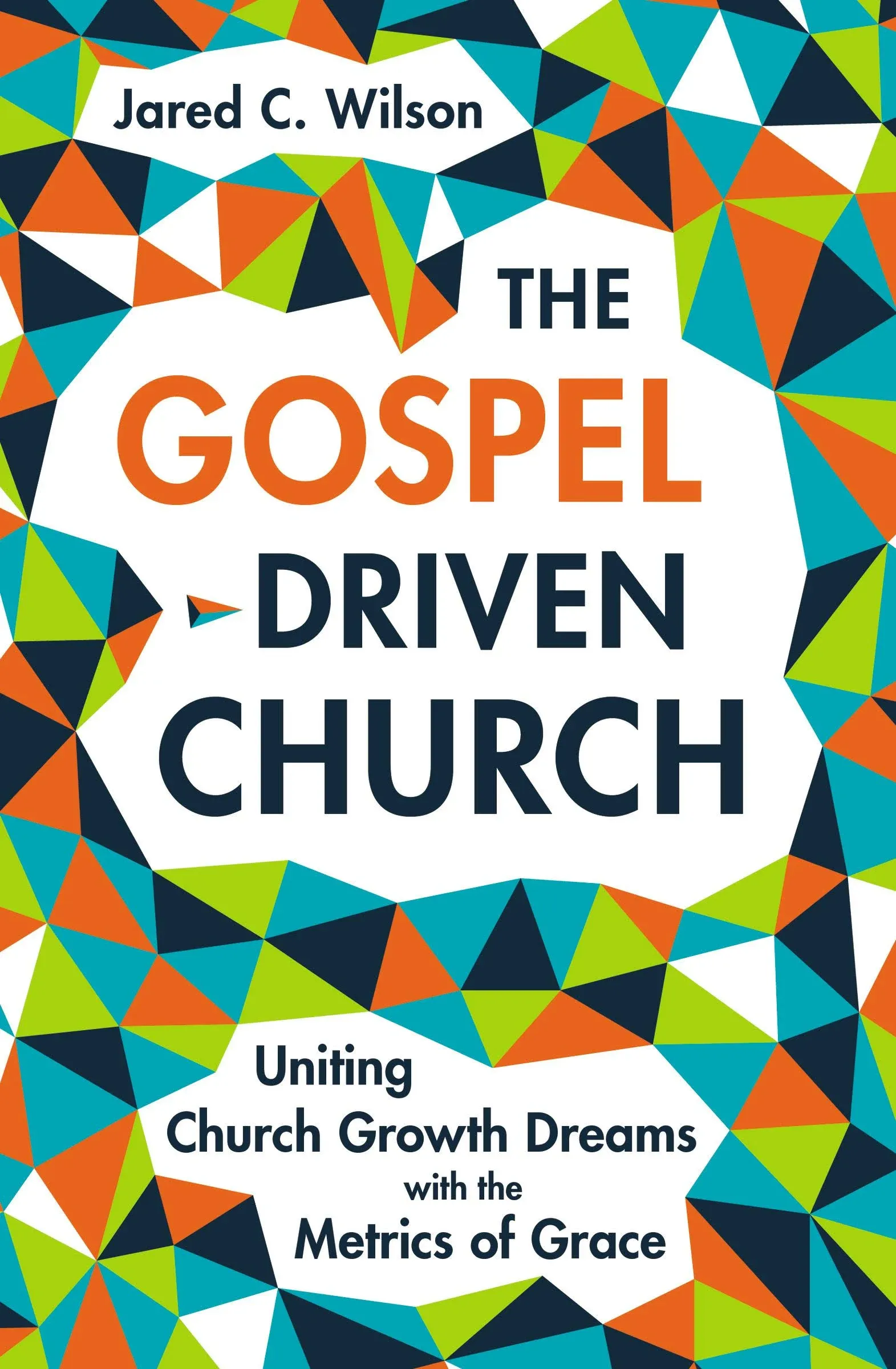 The Gospel-Driven Church: Uniting Church Growth Dreams with the Metrics of Grace [Book]