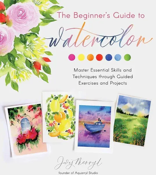 The Beginner's Guide to Watercolor: Master Essential Skills and Techniques through Guided Exercises and Projects