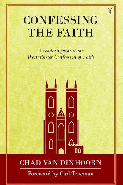 Confessing the Faith: A Reader's Guide to the Westminster Confession of Faith [Book]