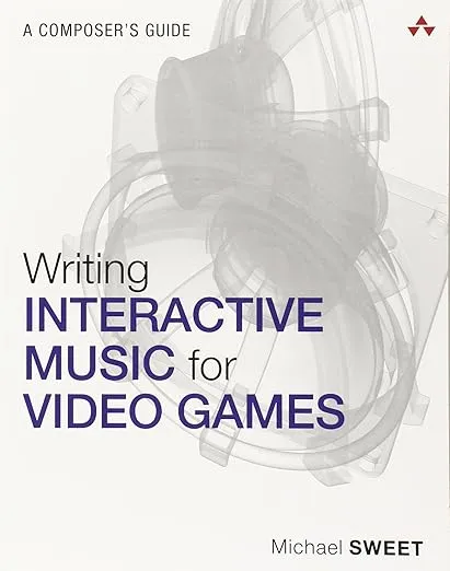 Writing Interactive Music for Video Games: A Composer's Guide (Game Design and Development)