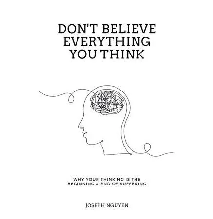 Don't Believe Everything You Think: Why Your Thinking is the Beginning & End of Suffering