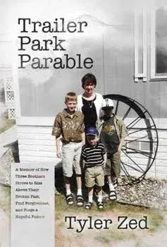 Trailer Park Parable: A Memoir of How Three Brothers Strove to Rise Above Their Broken Past, Find Forgiveness, and Forge a Hopeful Future [Book]