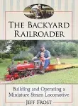 The Backyard Railroader: Building and Operating a Miniature Steam Locomotive