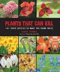 Plants That Can Kill: 101 Toxic Species to Make You Think Twice [Book]