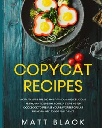 COPYCAT RECIPES: HOW TO MAKE THE 200 MOST FAMOUS AND DELICIOUS RESTAURANT DISHES AT HOME. A STEP-BY-STEP COOKBOOK TO PREPARE YOUR FAVORITE POPULAR BRAND-NAMED FOODS AND DRINKS