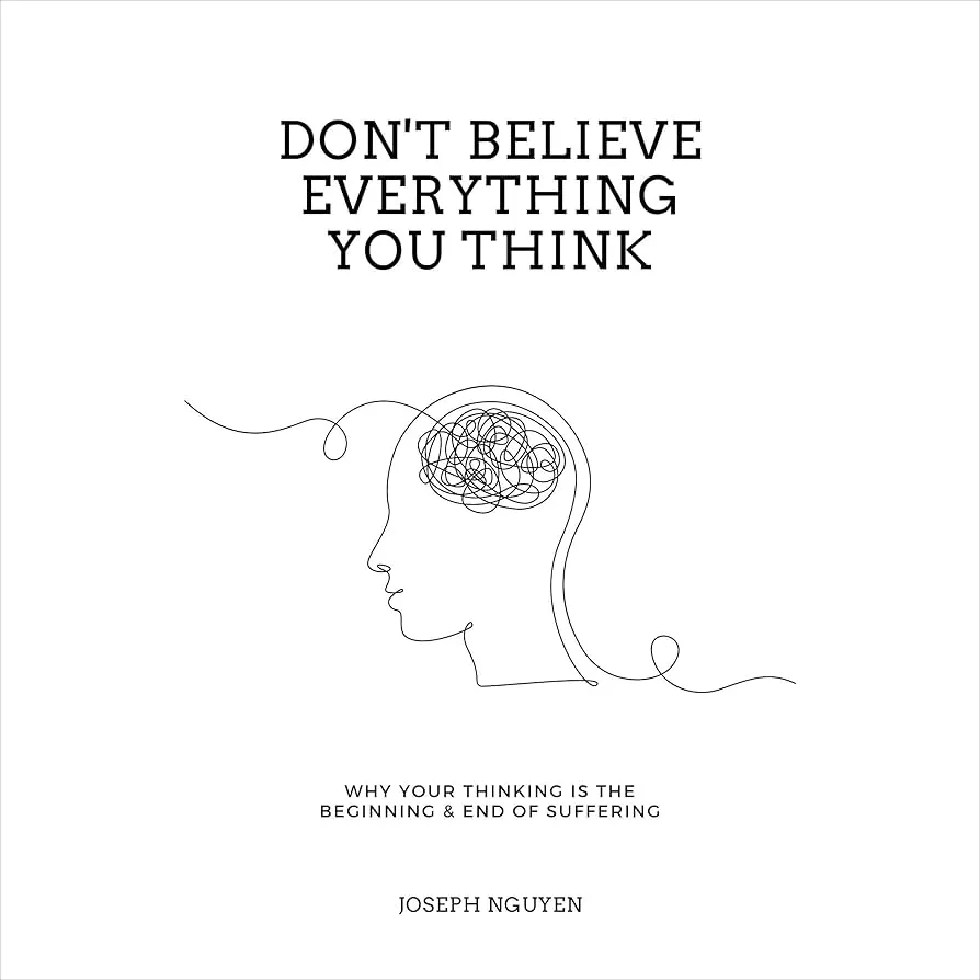 Don't Believe Everything You Think: Why Your Thinking is the Beginning & End of Suffering