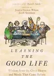 Learning the Good Life: Wisdom from the Great Hearts and Minds That Came Before [Book]