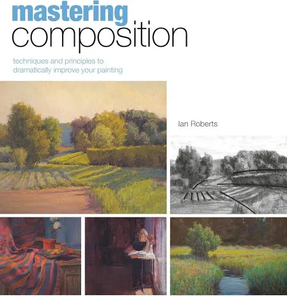 Mastering Composition: Techniques and Principles to Dramatically Improve Your Painting [Book]