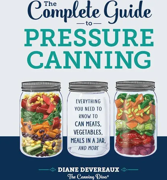 The Complete Guide to Pressure Canning: Everything You Need to Know to Can Meats, Vegetables, Meals in a Jar, and More