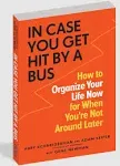 In Case You Get Hit by a Bus: How to Organize Your Life Now for When Y