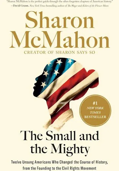 The Small and the Mighty: Twelve Unsung Americans Who Changed the Course of History, from the Founding to the Civil Rights Movement