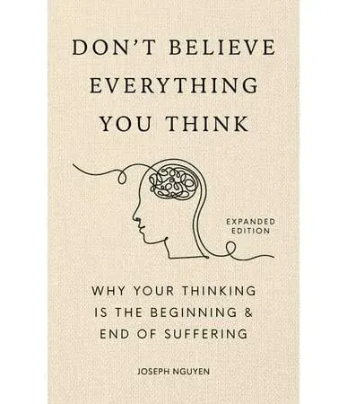 Don't Believe Everything You Think: Why Your Thinking is the Beginning & End of Suffering