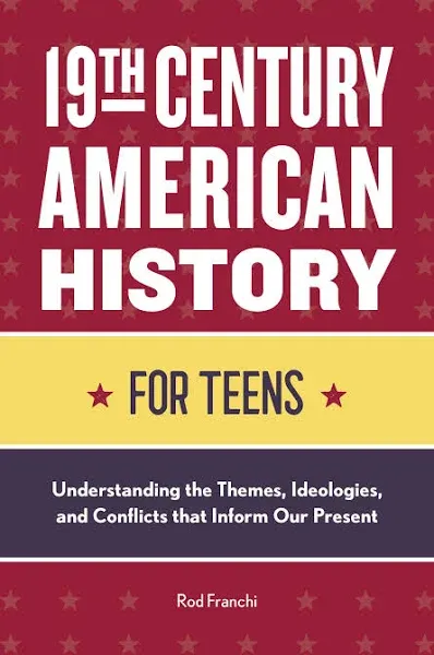 19th Century American History for Teens: Understanding the Themes, Ideologies, and Conflicts that Inform Our Present