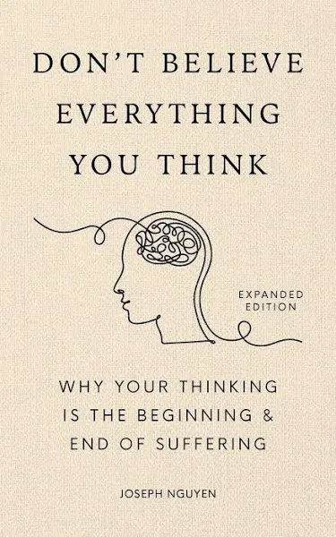 Don't Believe Everything You Think: Why Your Thinking is the Beginning & End of Suffering