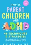 How to Parent Children with ADHD: 48 Techniques & Strategies to Understand and Support Your Neurodivergent Child. Manage and Improve Your Kid’s Emotional Regulation, Focus, and Self-Control