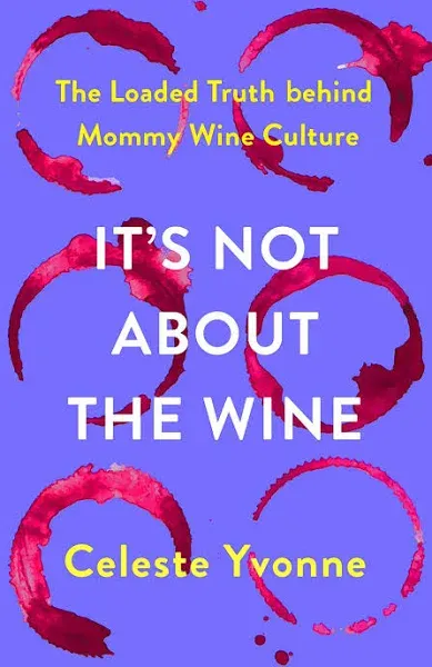 It's Not about the Wine: The Loaded Truth Behind Mommy Wine Culture [Book]