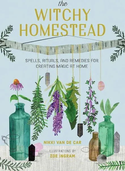 The Witchy Homestead: Spells, Rituals, and Remedies for Creating Magic at Home [Book]